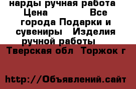 нарды ручная работа › Цена ­ 15 000 - Все города Подарки и сувениры » Изделия ручной работы   . Тверская обл.,Торжок г.